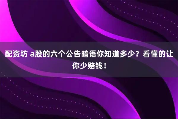 配资坊 a股的六个公告暗语你知道多少？看懂的让你少赔钱！