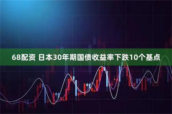 68配资 日本30年期国债收益率下跌10个基点
