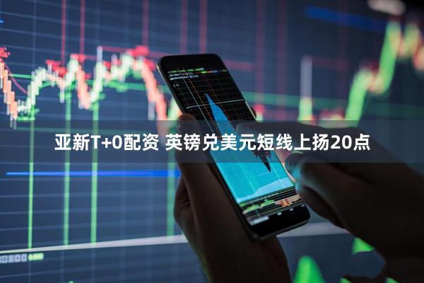 亚新T+0配资 英镑兑美元短线上扬20点