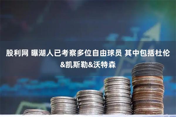 股利网 曝湖人已考察多位自由球员 其中包括杜伦&凯斯勒&沃特森