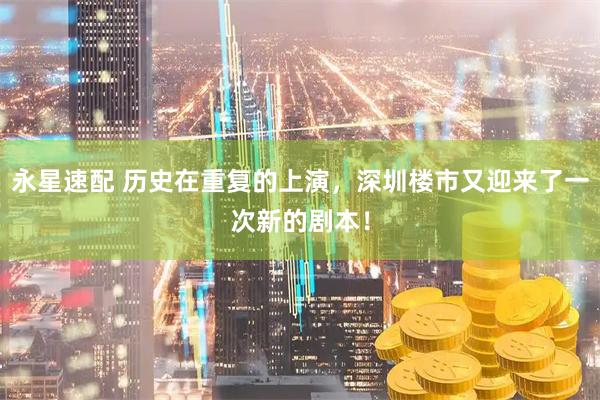 永星速配 历史在重复的上演，深圳楼市又迎来了一次新的剧本！