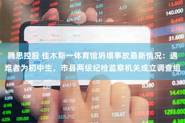 腾思控股 佳木斯一体育馆坍塌事故最新情况：遇难者为初中生，市县两级纪检监察机关成立调查组