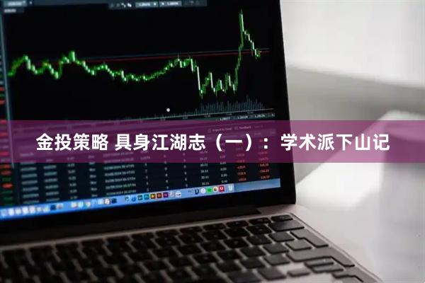金投策略 具身江湖志（一）：学术派下山记